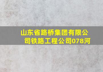 山东省路桥集团有限公司铁路工程公司078河