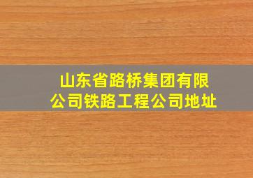 山东省路桥集团有限公司铁路工程公司地址