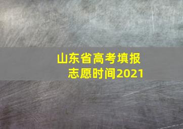 山东省高考填报志愿时间2021