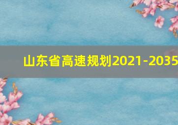 山东省高速规划2021-2035