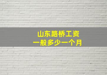 山东路桥工资一般多少一个月