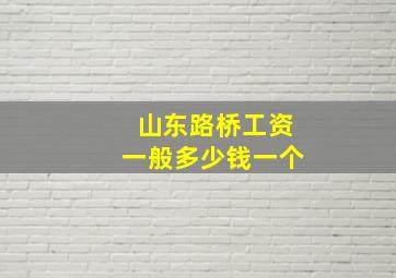 山东路桥工资一般多少钱一个