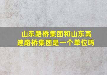 山东路桥集团和山东高速路桥集团是一个单位吗