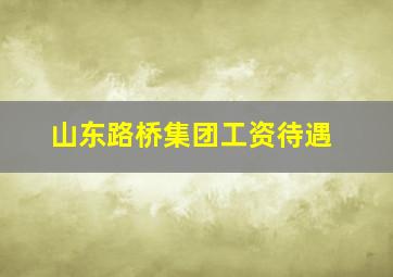 山东路桥集团工资待遇