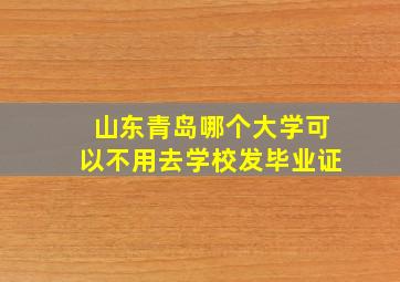 山东青岛哪个大学可以不用去学校发毕业证