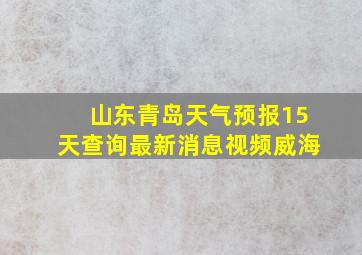 山东青岛天气预报15天查询最新消息视频威海