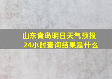 山东青岛明日天气预报24小时查询结果是什么