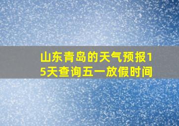 山东青岛的天气预报15天查询五一放假时间