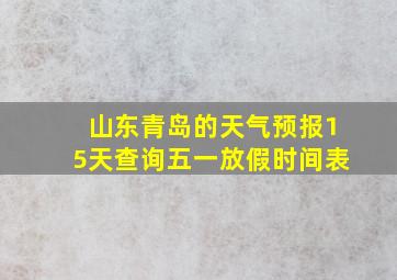 山东青岛的天气预报15天查询五一放假时间表