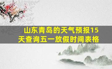 山东青岛的天气预报15天查询五一放假时间表格