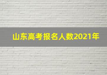 山东高考报名人数2021年