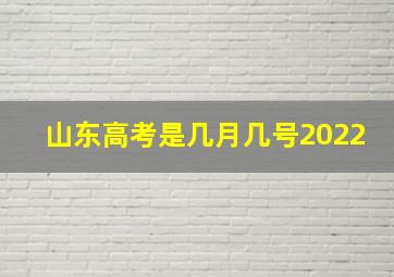 山东高考是几月几号2022