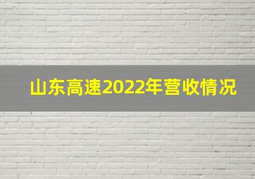 山东高速2022年营收情况