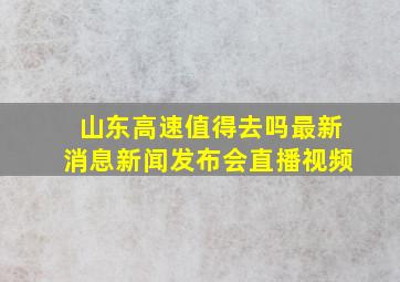 山东高速值得去吗最新消息新闻发布会直播视频