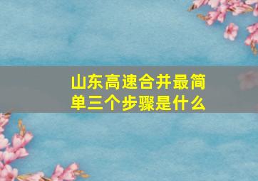 山东高速合并最简单三个步骤是什么