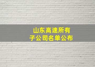 山东高速所有子公司名单公布