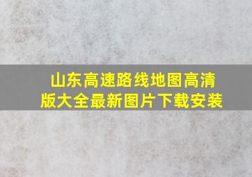 山东高速路线地图高清版大全最新图片下载安装