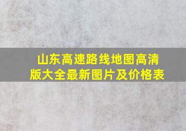 山东高速路线地图高清版大全最新图片及价格表