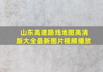 山东高速路线地图高清版大全最新图片视频播放