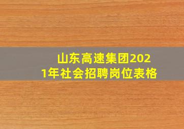 山东高速集团2021年社会招聘岗位表格