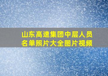 山东高速集团中层人员名单照片大全图片视频