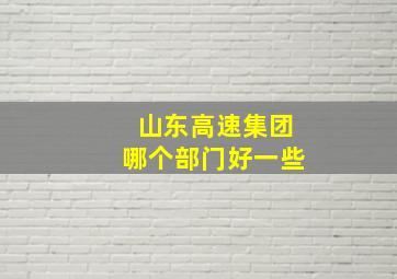 山东高速集团哪个部门好一些