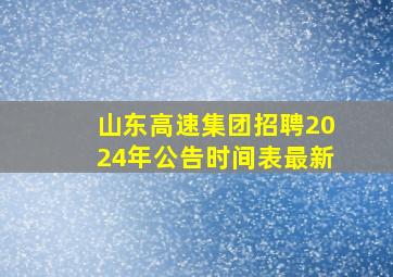 山东高速集团招聘2024年公告时间表最新