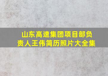 山东高速集团项目部负责人王伟简历照片大全集