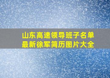 山东高速领导班子名单最新徐军简历图片大全