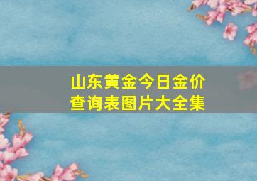 山东黄金今日金价查询表图片大全集