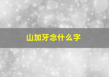 山加牙念什么字