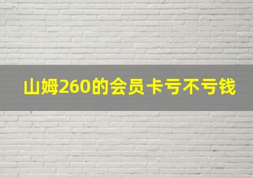 山姆260的会员卡亏不亏钱