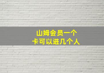 山姆会员一个卡可以进几个人