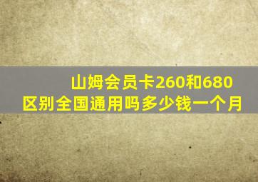 山姆会员卡260和680区别全国通用吗多少钱一个月