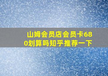 山姆会员店会员卡680划算吗知乎推荐一下