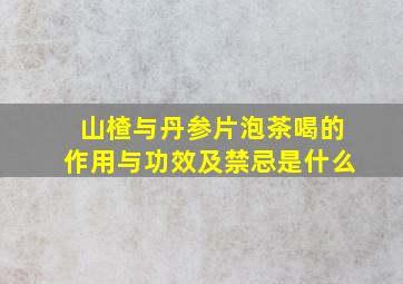 山楂与丹参片泡茶喝的作用与功效及禁忌是什么