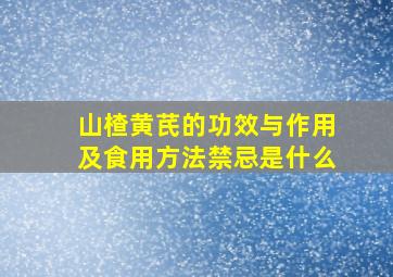 山楂黄芪的功效与作用及食用方法禁忌是什么