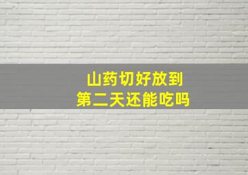 山药切好放到第二天还能吃吗