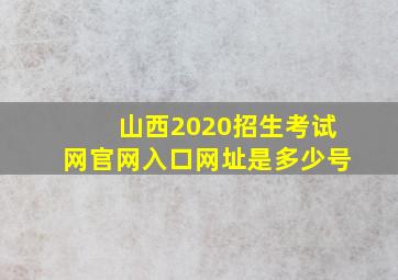 山西2020招生考试网官网入口网址是多少号