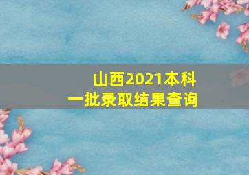 山西2021本科一批录取结果查询