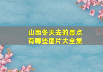 山西冬天去的景点有哪些图片大全集