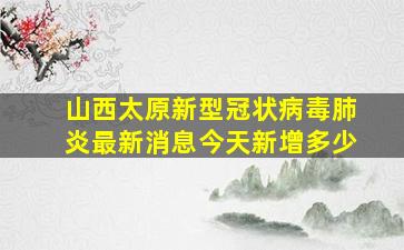 山西太原新型冠状病毒肺炎最新消息今天新增多少