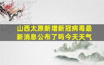 山西太原新增新冠病毒最新消息公布了吗今天天气