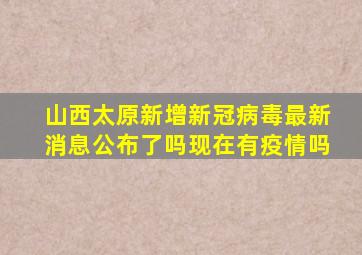 山西太原新增新冠病毒最新消息公布了吗现在有疫情吗