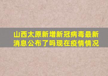 山西太原新增新冠病毒最新消息公布了吗现在疫情情况