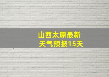 山西太原最新天气预报15天