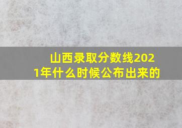 山西录取分数线2021年什么时候公布出来的