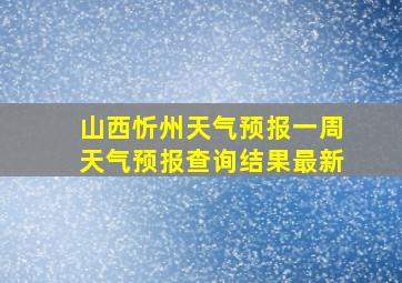 山西忻州天气预报一周天气预报查询结果最新