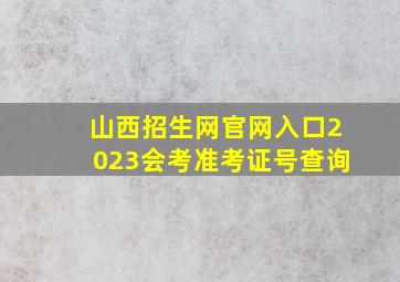 山西招生网官网入口2023会考准考证号查询