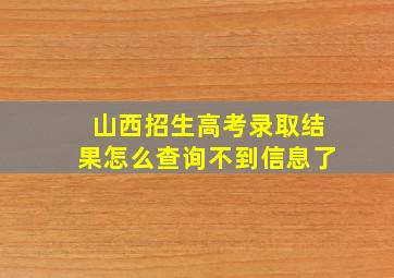 山西招生高考录取结果怎么查询不到信息了